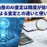 不動産のAI査定は精度が低い?人による査定との違いと使い分け