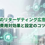 不動産のリターゲティング広告とは？費用対効果と設定のコツ