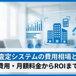 不動産査定システムの費用相場と選び方｜導入費用・月額料金からROIまで解説